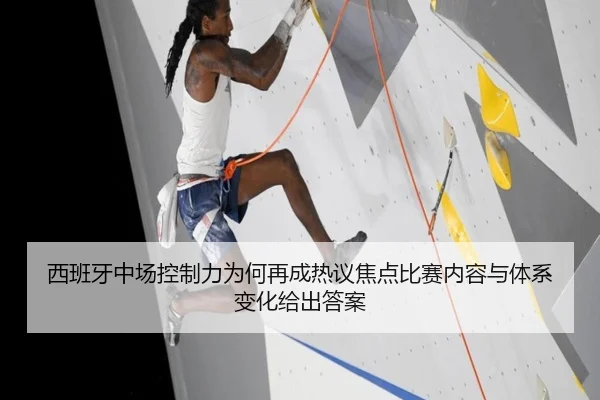 西班牙中场控制力为何再成热议焦点比赛内容与体系变化给出答案